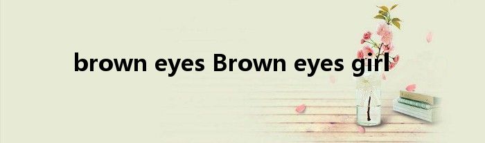 brown eyes brown eyes girl
